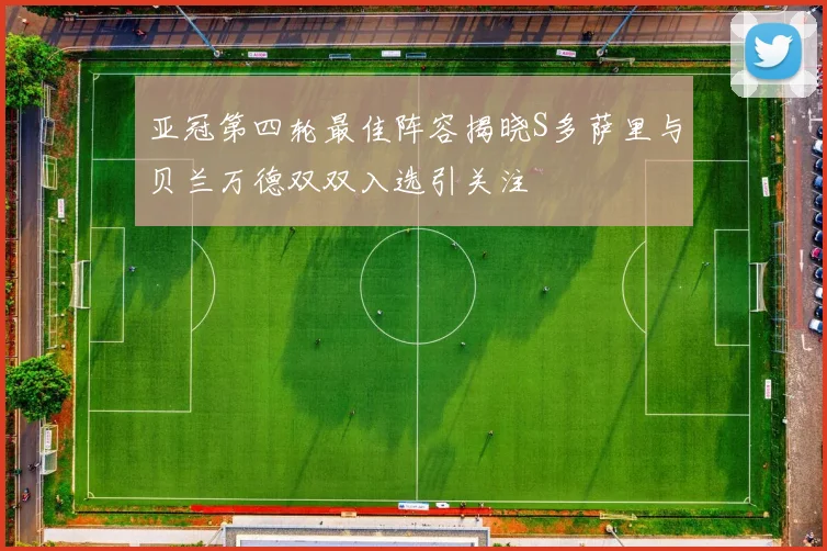 亚冠第四轮最佳阵容揭晓S多萨里与贝兰万德双双入选引关注