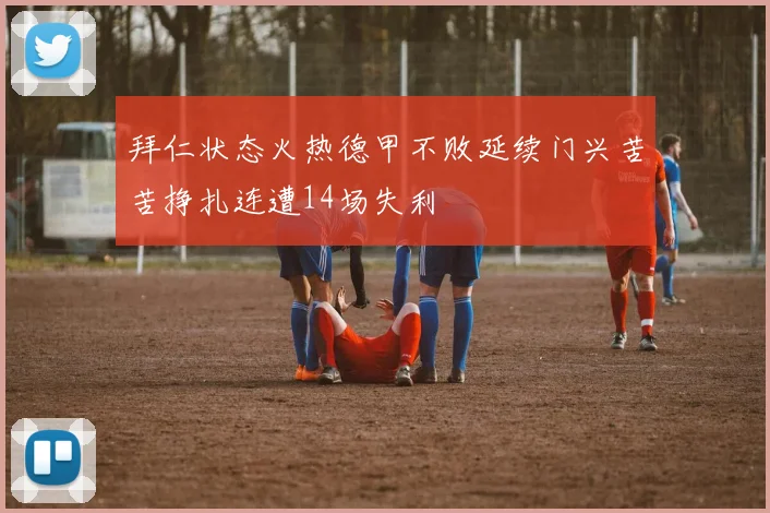 拜仁状态火热德甲不败延续门兴苦苦挣扎连遭14场失利