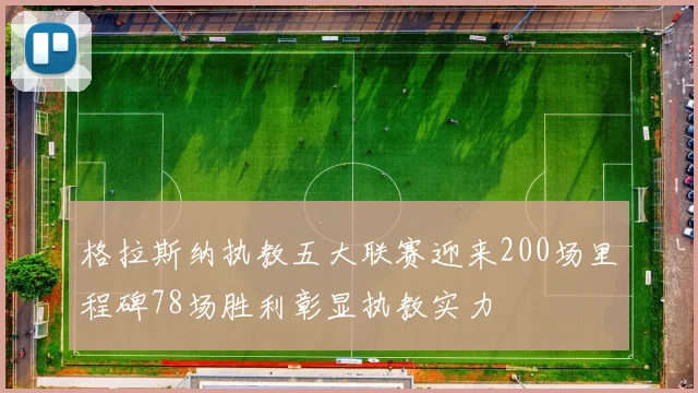 格拉斯纳执教五大联赛迎来200场里程碑78场胜利彰显执教实力