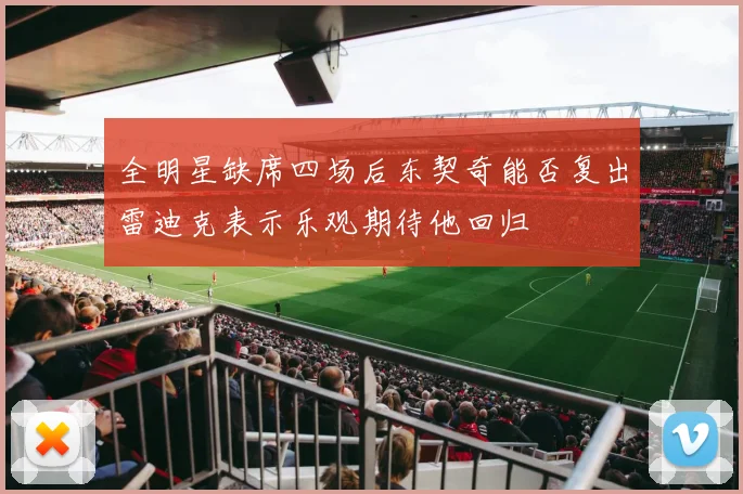 全明星缺席四场后东契奇能否复出雷迪克表示乐观期待他回归