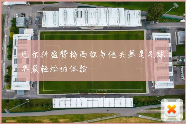 巴尔科盛赞梅西称与他共舞是足球界最轻松的体验