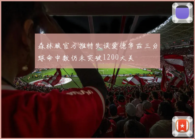 森林狼官方推特失误爱德华兹三分球命中数仍未突破1200大关