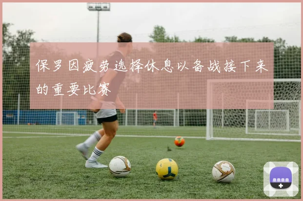 保罗因疲劳选择休息以备战接下来的重要比赛