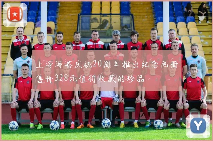 上海海港庆祝20周年推出纪念画册售价328元值得收藏的珍品