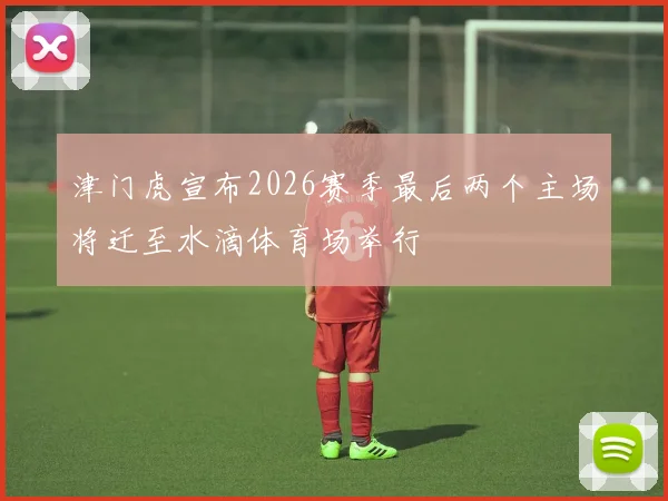 津门虎宣布2026赛季最后两个主场将迁至水滴体育场举行