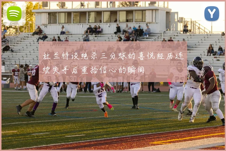 杜兰特谈绝杀三分球的喜悦经历连续失手后重拾信心的瞬间