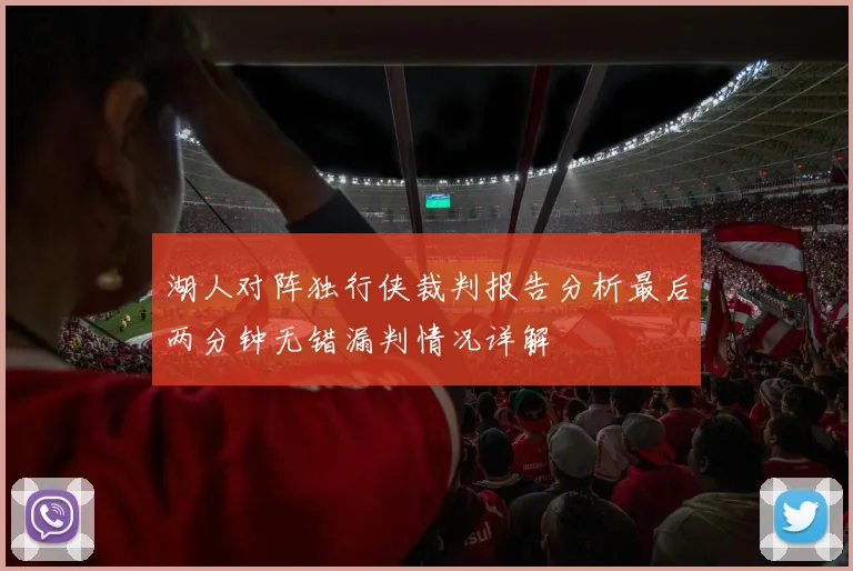 湖人对阵独行侠裁判报告分析最后两分钟无错漏判情况详解