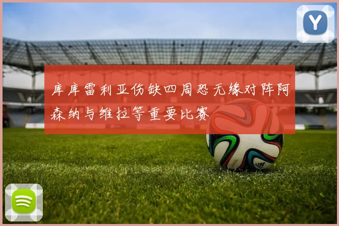 库库雷利亚伤缺四周恐无缘对阵阿森纳与维拉等重要比赛