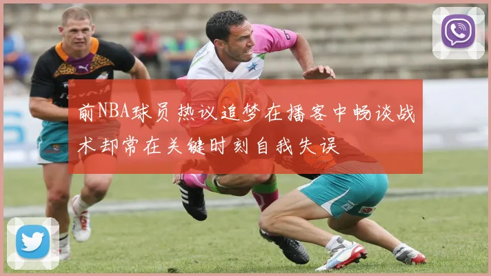 前NBA球员热议追梦在播客中畅谈战术却常在关键时刻自我失误