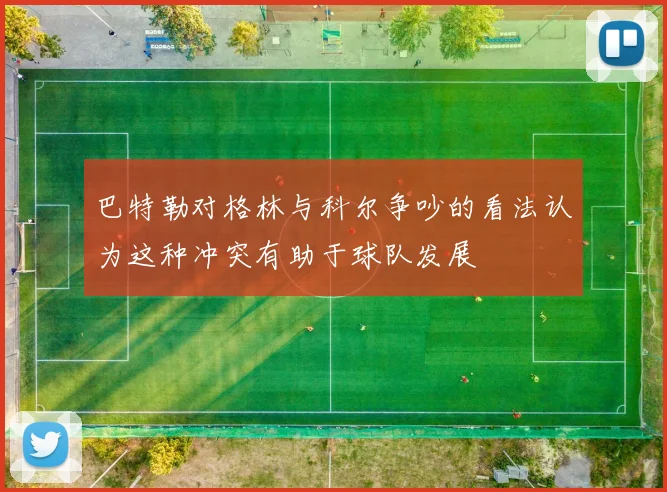 巴特勒对格林与科尔争吵的看法认为这种冲突有助于球队发展