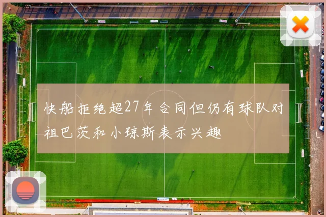 快船拒绝超27年合同但仍有球队对祖巴茨和小琼斯表示兴趣