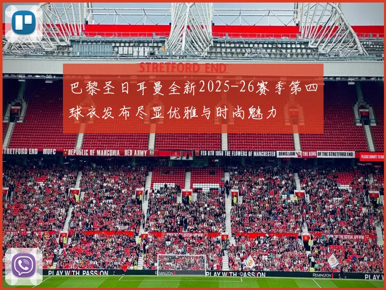 巴黎圣日耳曼全新2025-26赛季第四球衣发布尽显优雅与时尚魅力
